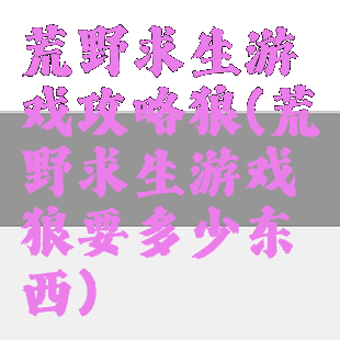 荒野求生游戏攻略狼(荒野求生游戏狼要多少东西)