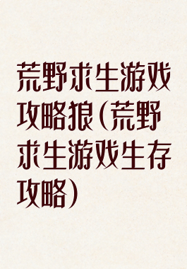 荒野求生游戏攻略狼(荒野求生游戏生存攻略)