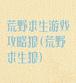 荒野求生游戏攻略狼(荒野求生狼)