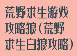 荒野求生游戏攻略狼(荒野求生白狼攻略)