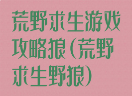 荒野求生游戏攻略狼(荒野求生野狼)