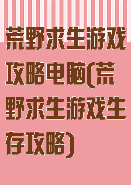 荒野求生游戏攻略电脑(荒野求生游戏生存攻略)