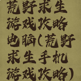 荒野求生游戏攻略电脑(荒野求生手机游戏攻略)