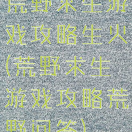 荒野求生游戏攻略生火(荒野求生游戏攻略荒野问答)