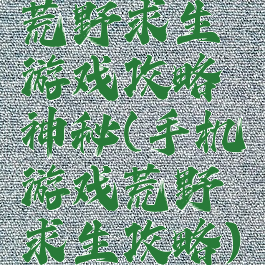 荒野求生游戏攻略神秘(手机游戏荒野求生攻略)