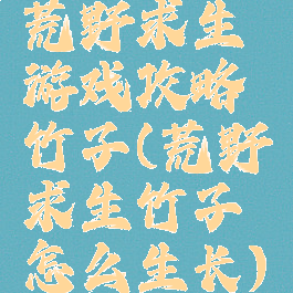 荒野求生游戏攻略竹子(荒野求生竹子怎么生长)