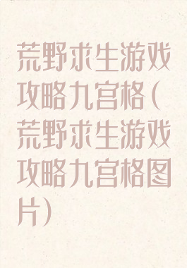 荒野求生游戏攻略九宫格(荒野求生游戏攻略九宫格图片)