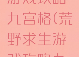 荒野求生游戏攻略九宫格(荒野求生游戏攻略九宫格图解)