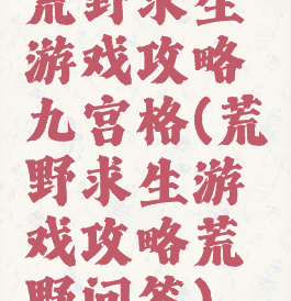 荒野求生游戏攻略九宫格(荒野求生游戏攻略荒野问答)