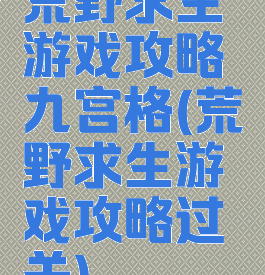 荒野求生游戏攻略九宫格(荒野求生游戏攻略过关)