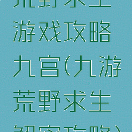 荒野求生游戏攻略九宫(九游荒野求生解密攻略)