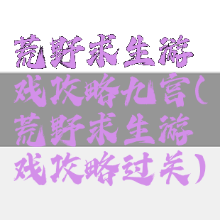 荒野求生游戏攻略九宫(荒野求生游戏攻略过关)