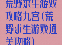 荒野求生游戏攻略九宫(荒野求生游戏通关攻略)