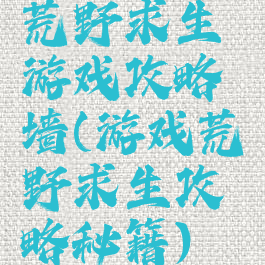 荒野求生游戏攻略墙(游戏荒野求生攻略秘籍)