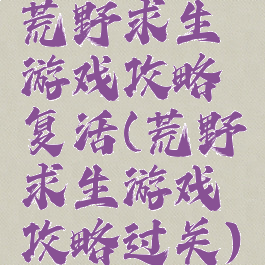 荒野求生游戏攻略复活(荒野求生游戏攻略过关)