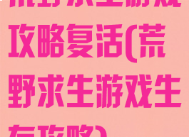 荒野求生游戏攻略复活(荒野求生游戏生存攻略)