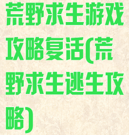 荒野求生游戏攻略复活(荒野求生逃生攻略)