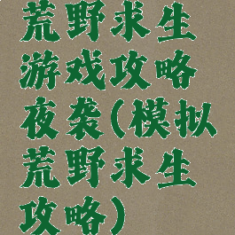 荒野求生游戏攻略夜袭(模拟荒野求生攻略)