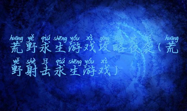 荒野求生游戏攻略夜袭(荒野射击求生游戏)