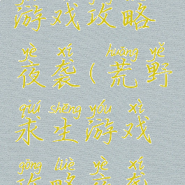 荒野求生游戏攻略夜袭(荒野求生游戏攻略夜袭怎么过)