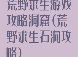 荒野求生游戏攻略洞窟(荒野求生石洞攻略)
