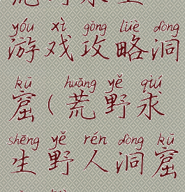 荒野求生游戏攻略洞窟(荒野求生野人洞窟攻略)