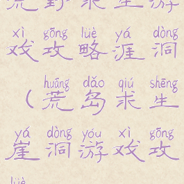 荒野求生游戏攻略涯洞(荒岛求生崖洞游戏攻略)