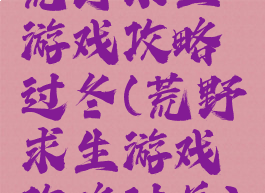 荒野求生游戏攻略过冬(荒野求生游戏攻略过关)