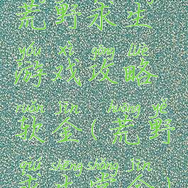 荒野求生游戏攻略软金(荒野求生赏金)