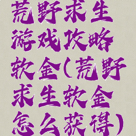 荒野求生游戏攻略软金(荒野求生软金怎么获得)