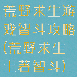 荒野求生游戏智斗攻略(荒野求生土著智斗)