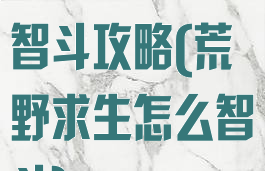 荒野求生游戏智斗攻略(荒野求生怎么智斗)