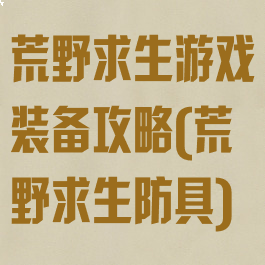 荒野求生游戏装备攻略(荒野求生防具)