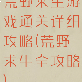 荒野求生游戏通关详细攻略(荒野求生全攻略)