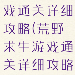 荒野求生游戏通关详细攻略(荒野求生游戏通关详细攻略大全)