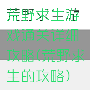 荒野求生游戏通关详细攻略(荒野求生的攻略)