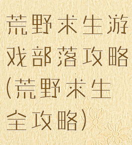 荒野求生游戏部落攻略(荒野求生全攻略)