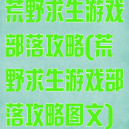 荒野求生游戏部落攻略(荒野求生游戏部落攻略图文)