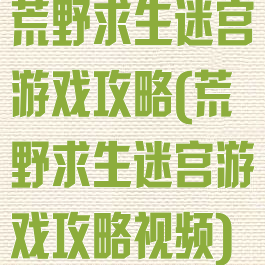 荒野求生迷宫游戏攻略(荒野求生迷宫游戏攻略视频)