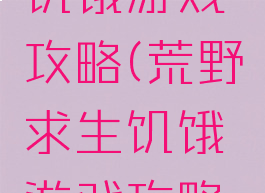 荒野求生饥饿游戏攻略(荒野求生饥饿游戏攻略图文)