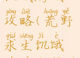 荒野求生饥饿游戏攻略(荒野求生饥饿游戏攻略大全)