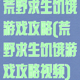 荒野求生饥饿游戏攻略(荒野求生饥饿游戏攻略视频)