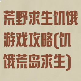 荒野求生饥饿游戏攻略(饥饿荒岛求生)