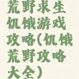 荒野求生饥饿游戏攻略(饥饿荒野攻略大全)