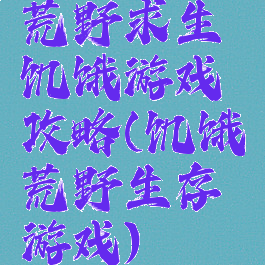 荒野求生饥饿游戏攻略(饥饿荒野生存游戏)