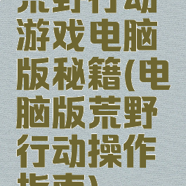 荒野行动游戏电脑版秘籍(电脑版荒野行动操作指南)