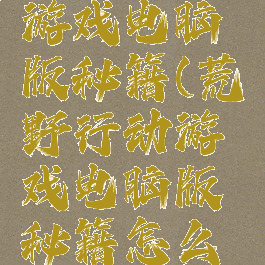 荒野行动游戏电脑版秘籍(荒野行动游戏电脑版秘籍怎么输入)