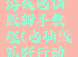 荒野行动游戏电脑版新手教程(电脑版荒野行动操作指南)