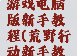 荒野行动游戏电脑版新手教程(荒野行动新手教学)