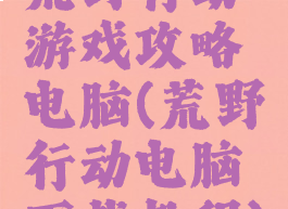 荒野行动游戏攻略电脑(荒野行动电脑下载教程)